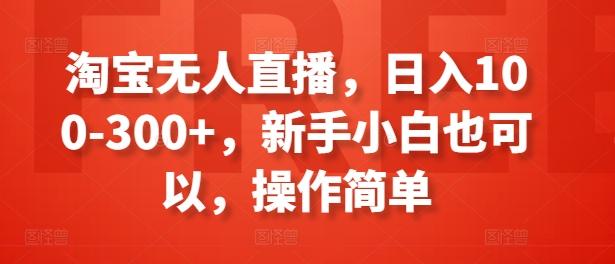 淘宝无人直播，日入100-300+，新手小白也可以，操作简单-桀创项目掘金社