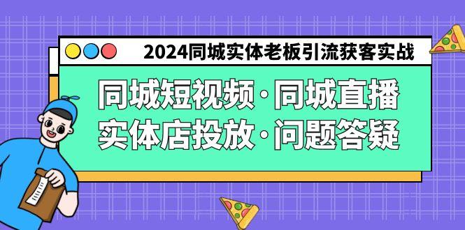 2024同城实体老板引流获客实操同城短视频·同城直播·实体店投放·问题答疑-桀创项目掘金社