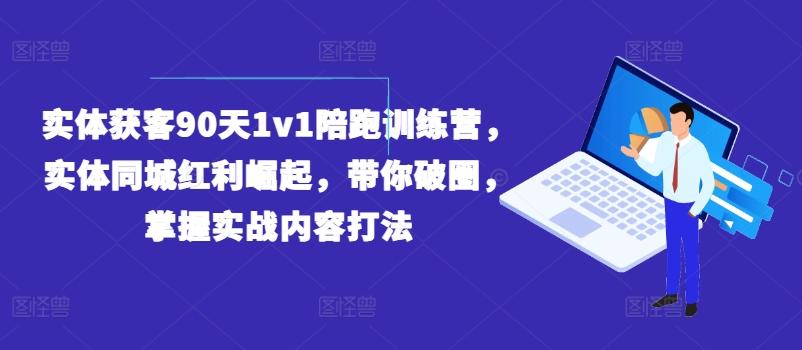 实体获客90天1v1陪跑训练营，实体同城红利崛起，带你破圈，掌握实战内容打法-桀创项目掘金社