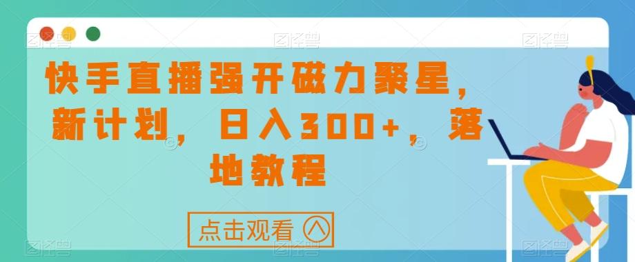 快手直播强开磁力聚星，新计划，日入300+，落地教程-桀创项目掘金社