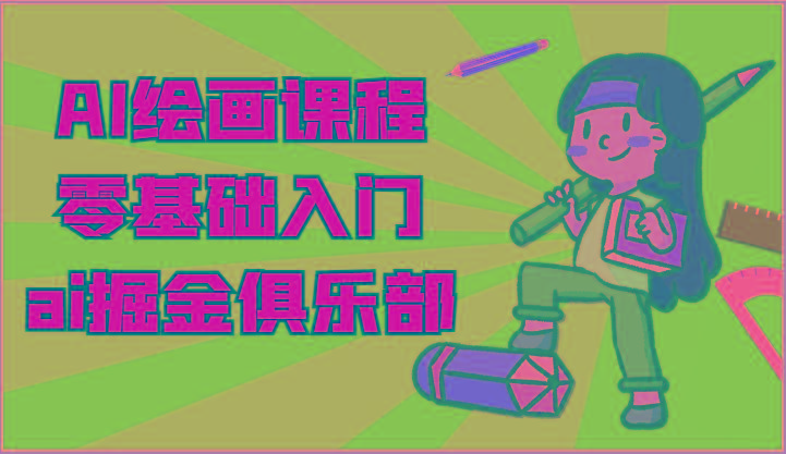 ai掘金系列课程-AI绘画零基础入门，小白也能学会利用AI画图-桀创项目掘金社