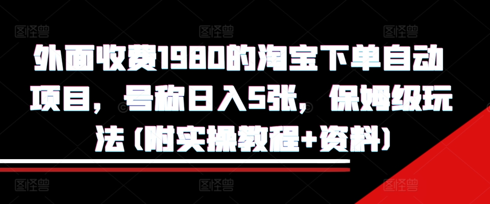 外面收费1980的淘宝下单自动项目，号称日入5张，保姆级玩法(附实操教程+资料)【揭秘】-桀创项目掘金社