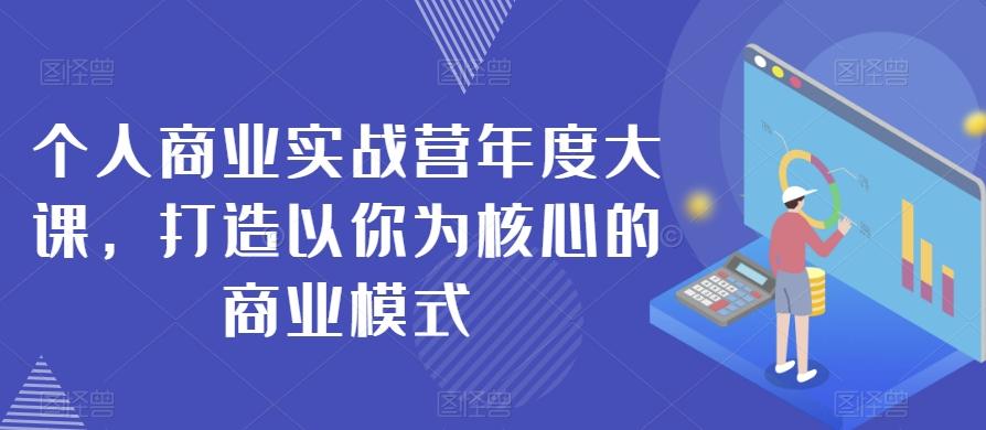 个人商业实战营年度大课，打造以你为核心的商业模式-桀创项目掘金社