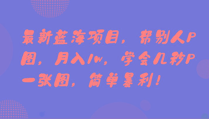 最新蓝海项目，帮别人P图，月入1w，学会几秒P一张图，简单暴利！-桀创项目掘金社