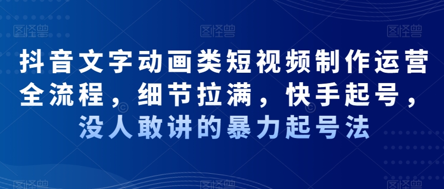 抖音文字动画类短视频制作运营全流程，细节拉满，快手起号，没人敢讲的暴力起号法-桀创项目掘金社