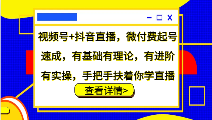 视频号+抖音直播，微付费起号速成，有基础有理论，有进阶有实操，手把手扶着你学直播-桀创项目掘金社
