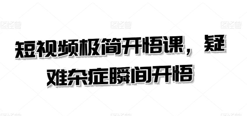 短视频极简开悟课，​疑难杂症瞬间开悟-桀创项目掘金社