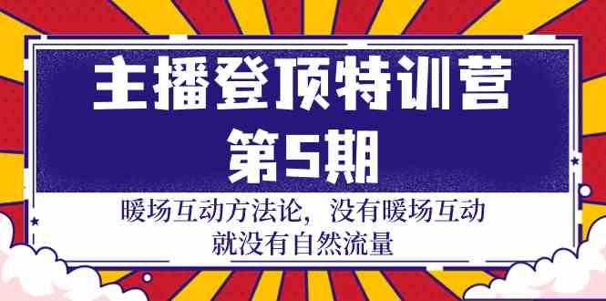主播登顶特训营第5期：暖场互动方法论 没有暖场互动就没有自然流量(30节)-桀创项目掘金社