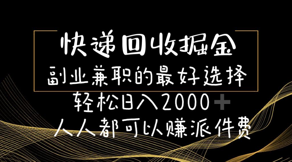 快递回收掘金副业兼职的最好选择轻松日入2000-人人都可以赚派件费-桀创项目掘金社