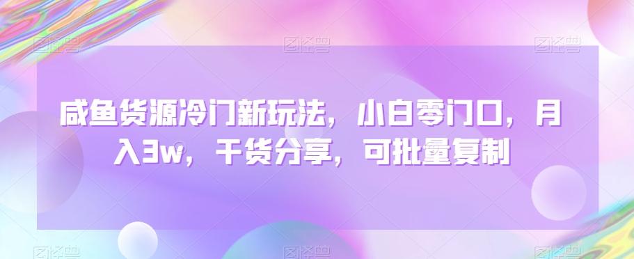 咸鱼货源冷门新玩法，小白零门口，月入3w，干货分享，可批量复制-桀创项目掘金社