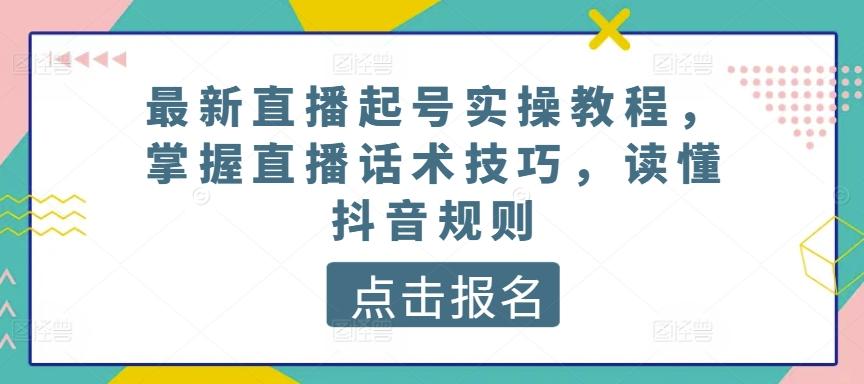 最新直播起号实操教程，掌握直播话术技巧，读懂抖音规则-桀创项目掘金社