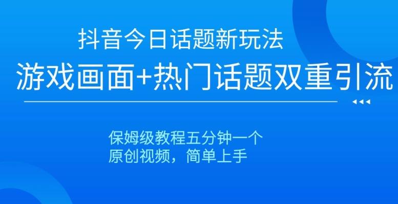 抖音今日话题新玩法，游戏画面+热门话题双重引流，保姆级教程五分钟一个【揭秘】-桀创项目掘金社