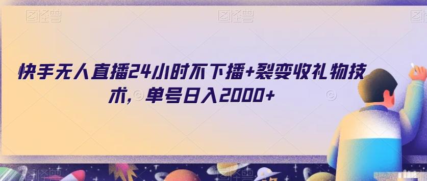 快手无人直播24小时不下播+裂变收礼物技术，单号日入2000+【揭秘】-桀创项目掘金社