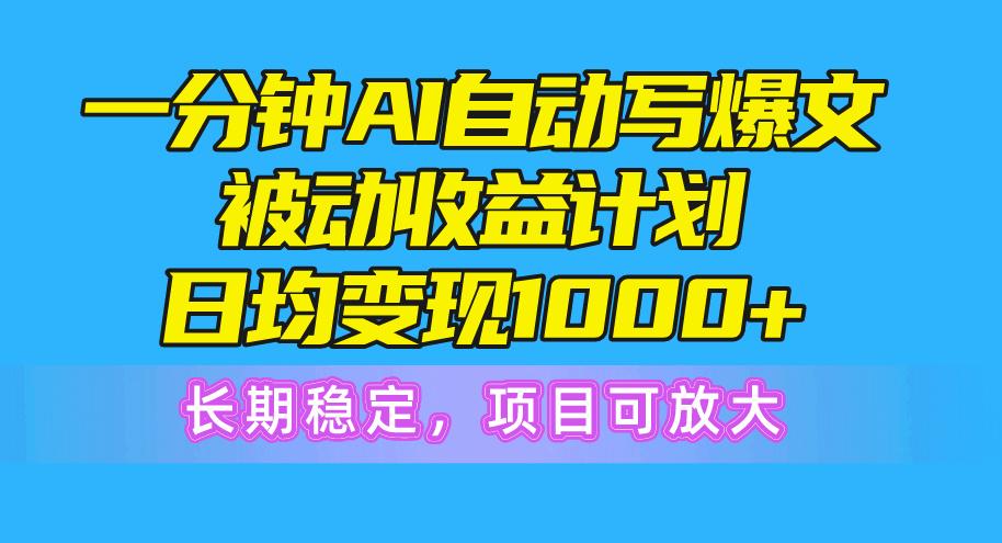 一分钟AI爆文被动收益计划，日均变现1000+，长期稳定，项目可放大-桀创项目掘金社