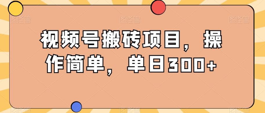 视频号搬砖项目，操作简单，单日300+-桀创项目掘金社