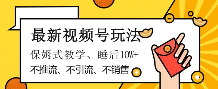 最新视频号玩法，不销售、不引流、不推广，躺着月入1W+，保姆式教学，小白轻松上手【揭秘】-桀创项目掘金社