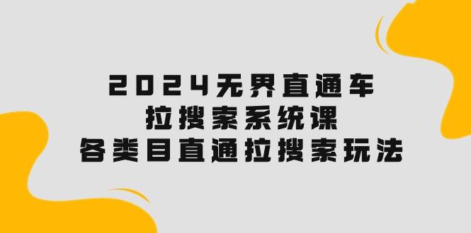2024无界直通车·拉搜索系统课：各类目直通车 拉搜索玩法！-桀创项目掘金社