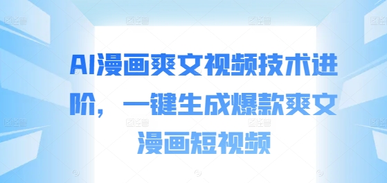 AI漫画爽文视频技术进阶，一键生成爆款爽文漫画短视频-桀创项目掘金社