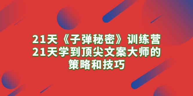 21天《子弹秘密》训练营，21天学到顶尖文案大师的策略和技巧-桀创项目掘金社