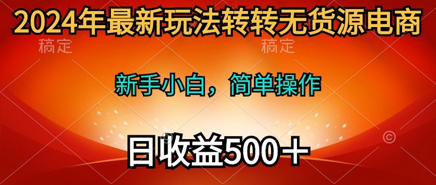(10003期)2024年最新玩法转转无货源电商，新手小白 简单操作，长期稳定 日收入500＋-桀创项目掘金社