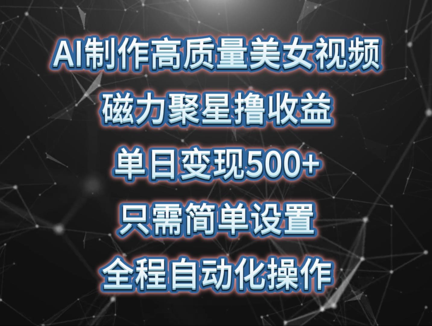 (10023期)AI制作高质量美女视频，磁力聚星撸收益，单日变现500+，只需简单设置，…-桀创项目掘金社