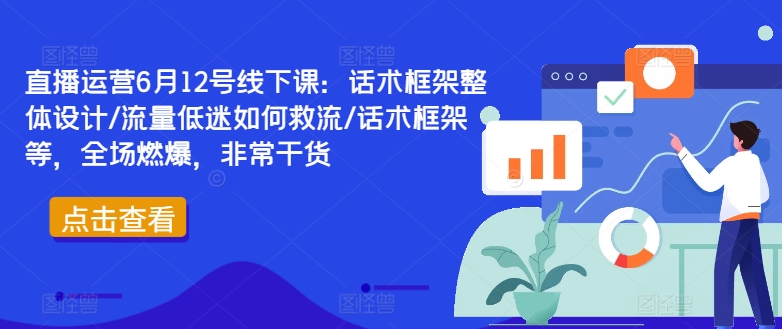 直播运营6月12号线下课：话术框架整体设计/流量低迷如何救流/话术框架等，全场燃爆，非常干货-桀创项目掘金社