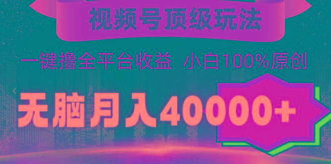 (9281期)视频号顶级玩法，无脑月入40000+，一键撸全平台收益，纯小白也能100%原创-桀创项目掘金社