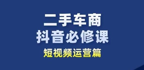 二手车商抖音必修课短视频运营，二手车行业从业者新赛道-桀创项目掘金社