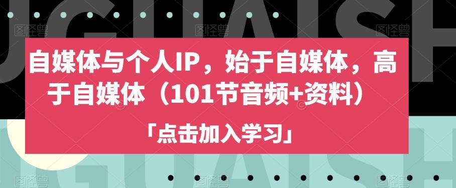 自媒体与个人IP，始于自媒体，高于自媒体（101节音频+资料）-桀创项目掘金社