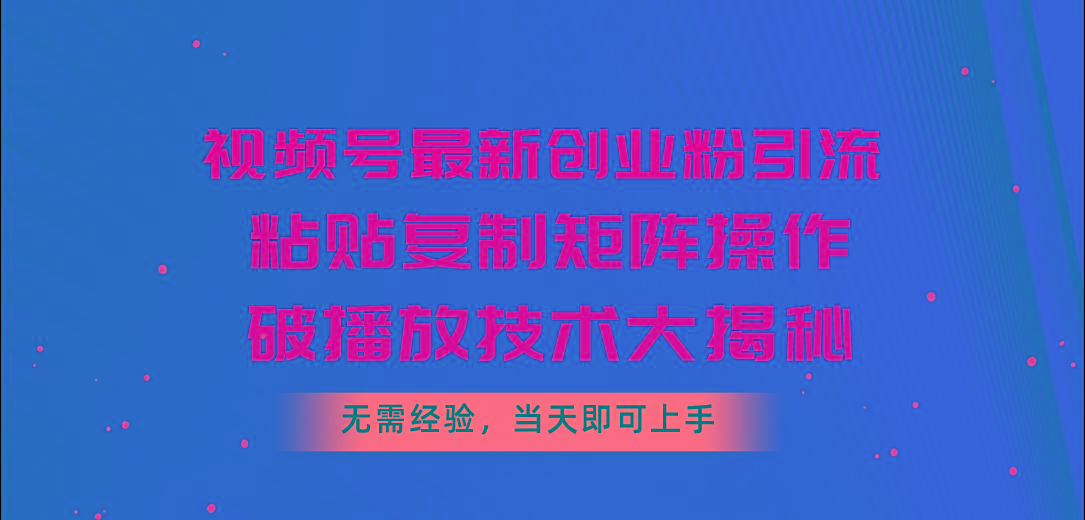 视频号最新创业粉引流，粘贴复制矩阵操作，破播放技术大揭秘，无需经验…-桀创项目掘金社