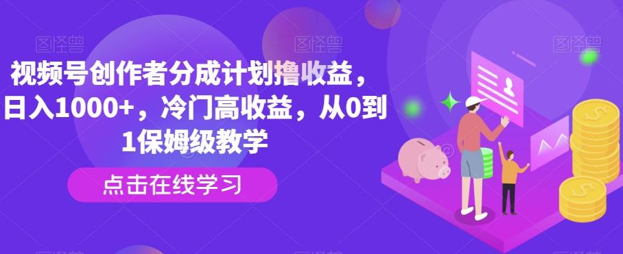 视频号创作者分成计划撸收益，日入1000+，冷门高收益，从0到1保姆级教学-桀创项目掘金社