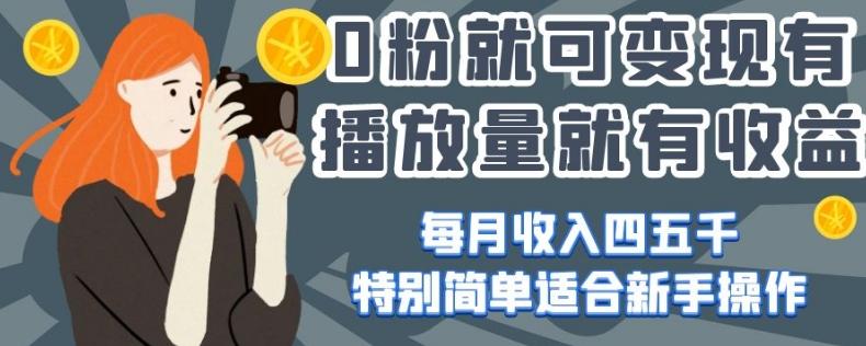 0粉就可变现，有播放量就有收益，每月收入四五千，特别简单适合新手操作【揭秘】-桀创项目掘金社