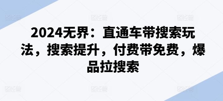 2024无界：直通车带搜索玩法，搜索提升，付费带免费，爆品拉搜索-桀创项目掘金社
