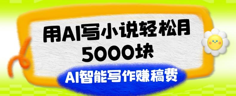 用AI写小说轻松月5000块、AI智能写作赚稿费、【附加一对一指导】-桀创项目掘金社