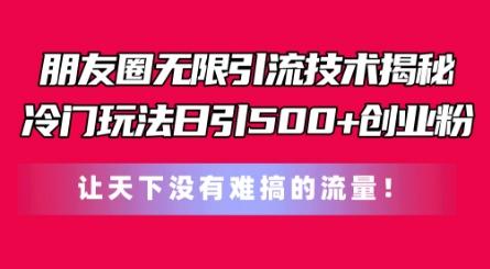 朋友圈无限引流技术，一个冷门玩法日引500+创业粉，让天下没有难搞的流量【揭秘】-桀创项目掘金社