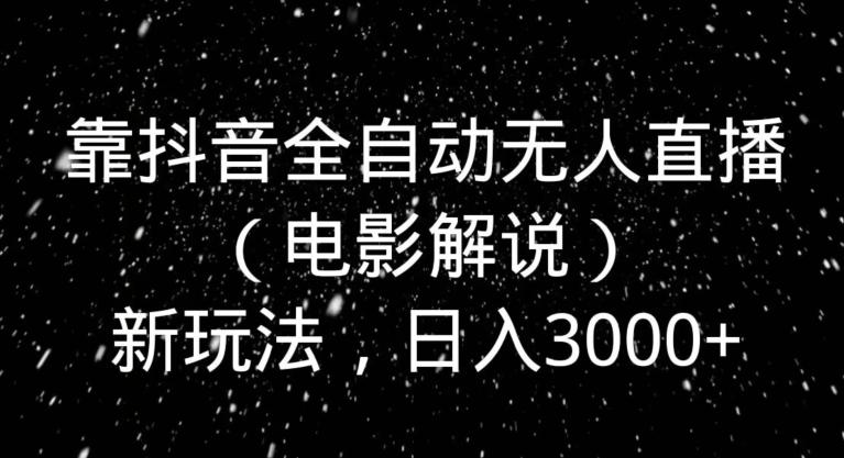 靠抖音全自动无人直播（电影解说）新玩法，日入3000+-桀创项目掘金社