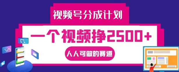 视频号分成计划，一个视频挣2500+，人人可做的赛道【揭秘】-桀创项目掘金社