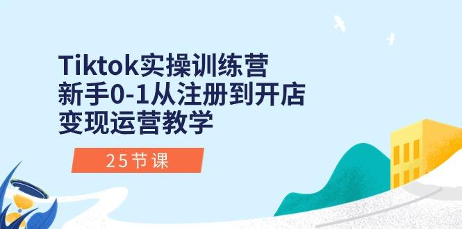 Tiktok实操训练营：新手0-1从注册到开店变现运营教学(25节课-桀创项目掘金社