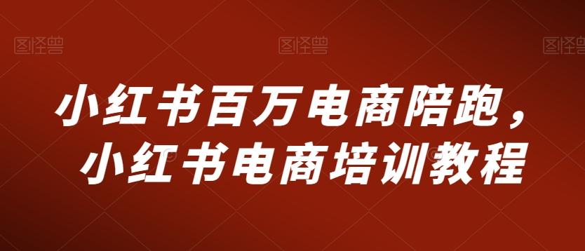 小红书百万电商陪跑，小红书电商培训教程-桀创项目掘金社