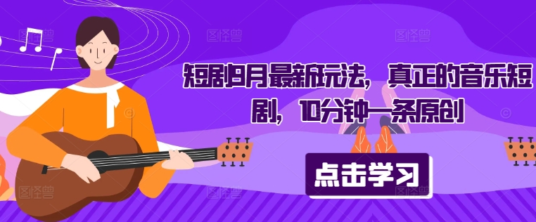短剧9月最新玩法，真正的音乐短剧，10分钟一条原创-桀创项目掘金社