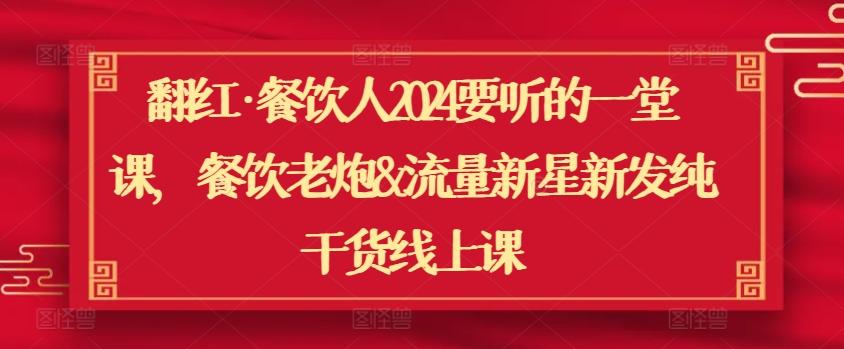 翻红·餐饮人2024要听的一堂课，餐饮老炮&流量新星新发纯干货线上课-桀创项目掘金社