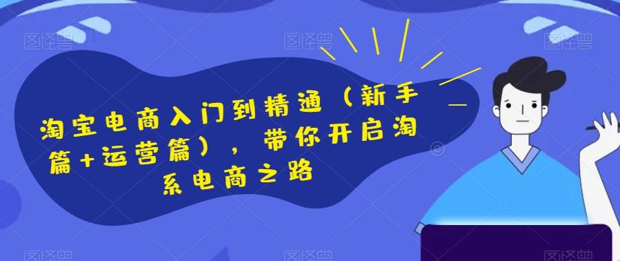 淘宝电商入门到精通（新手篇+运营篇），带你开启淘系电商之路-桀创项目掘金社