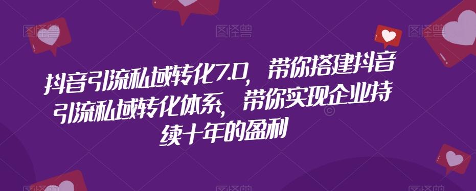 抖音引流私域转化7.0，带你搭建抖音引流私域转化体系，带你实现企业持续十年的盈利-桀创项目掘金社