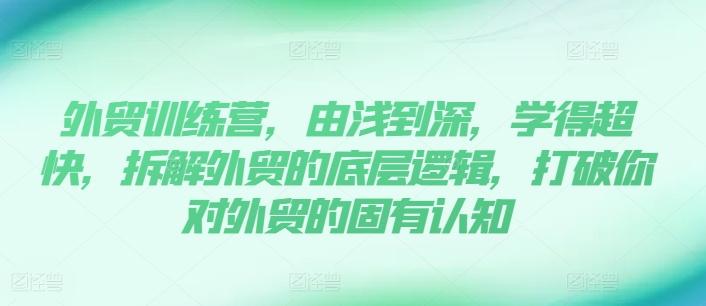 外贸训练营，由浅到深，学得超快，拆解外贸的底层逻辑，打破你对外贸的固有认知-桀创项目掘金社
