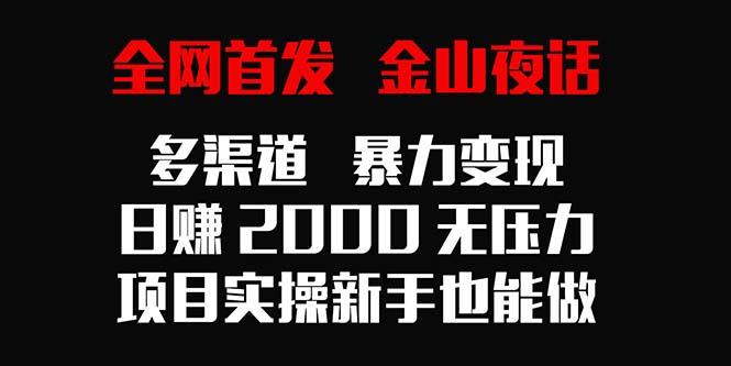 全网首发，金山夜话多渠道暴力变现，日赚2000无压力，项目实操新手也能做-桀创项目掘金社