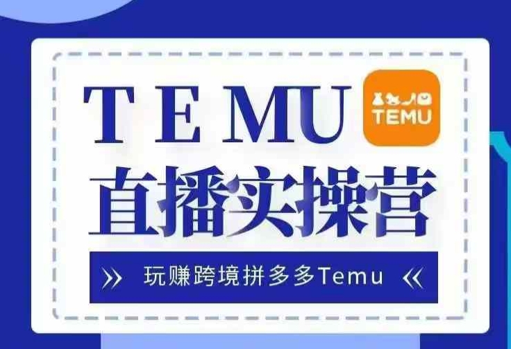 Temu直播实战营，玩赚跨境拼多多Temu，国内电商卷就出海赚美金-桀创项目掘金社