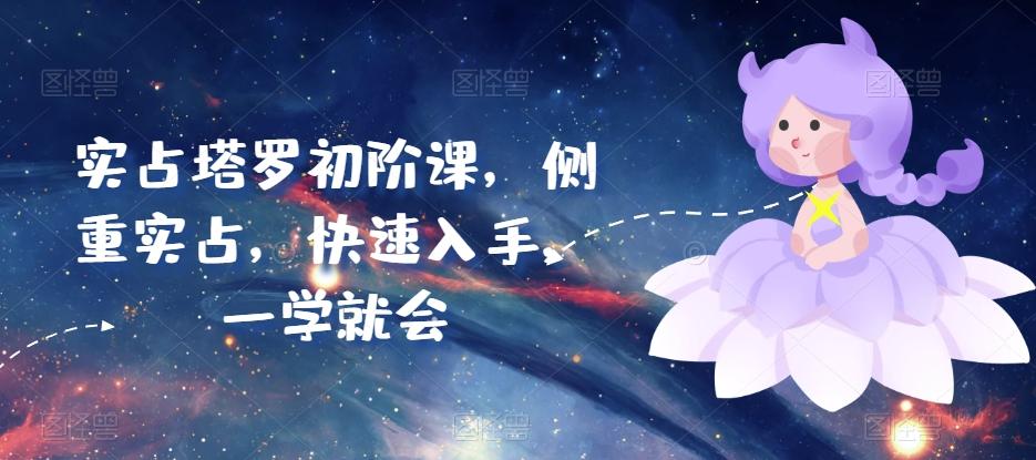 实占塔罗初阶课，侧重实占，快速入手，一学就会-桀创项目掘金社