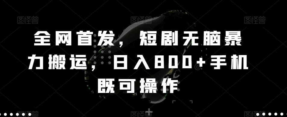 全网首发，短剧无脑暴力搬运，日入800+手机既可操作-桀创项目掘金社