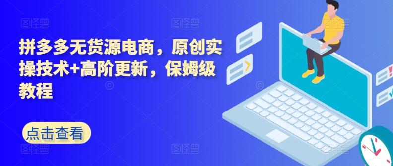 拼多多无货源电商，原创实操技术+高阶更新，保姆级教程-桀创项目掘金社