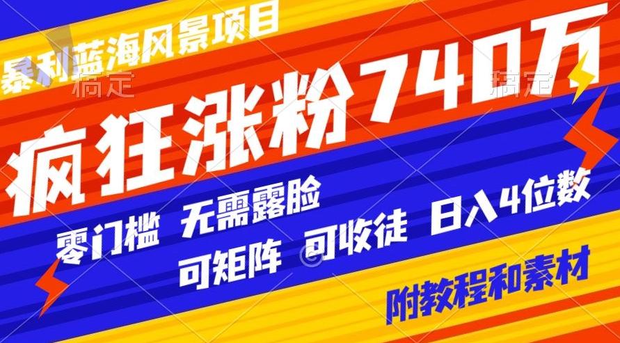 暴利蓝海风景项目疯狂涨粉740w，0门槛，无需露脸，可矩阵，可收徒，日入4位数【附教程和素材】-桀创项目掘金社